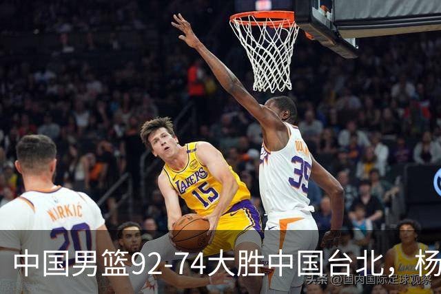 中国男篮92-74大胜中国台北，杨瀚森正负值-4，球员评分出炉：庞峥麟首秀9.7分，高诗岩2.4分垫底
