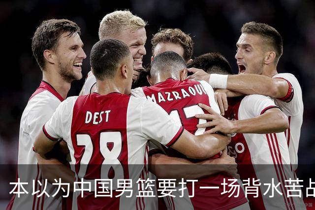 本以为中国男篮要打一场背水苦战没想到直接打成了漂亮碾压局