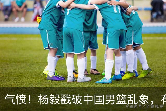 气愤！杨毅戳破中国男篮乱象，有球员装病拒绝国家队，是谁很明朗