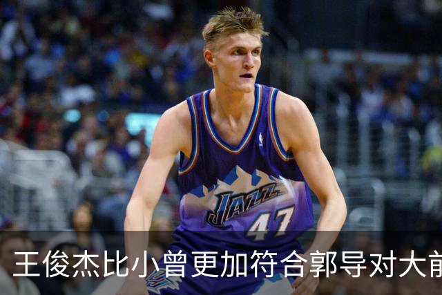 王俊杰比小曾更加符合郭导对大前锋的需要 赵继伟组织进攻任务重