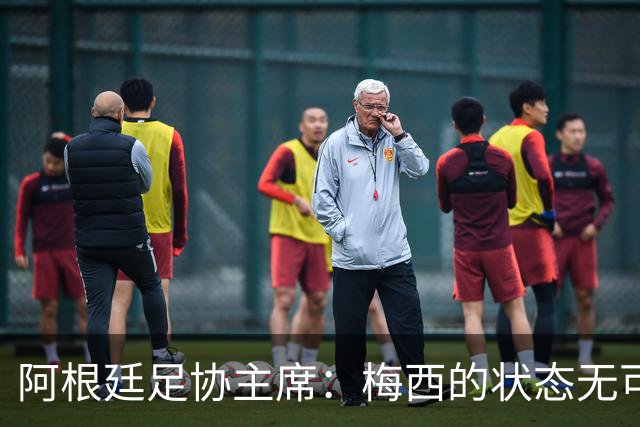 阿根廷足协主席：梅西的状态无可挑剔，真希望他能陪伴我们更久